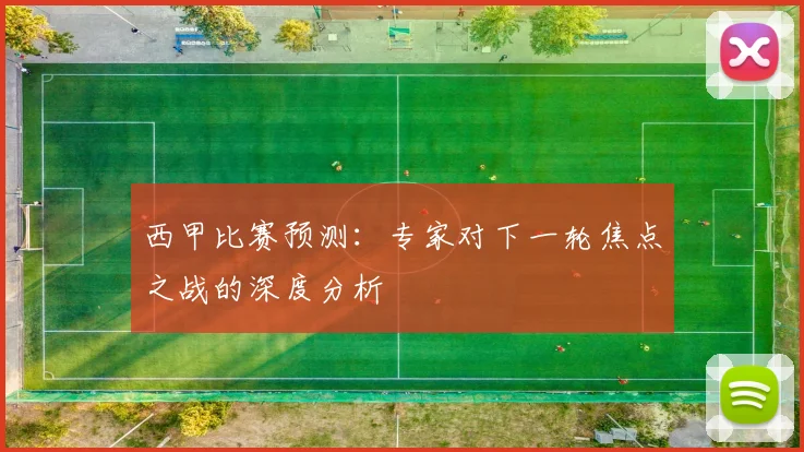 西甲比赛预测:专家对下一轮焦点之战的深度分析