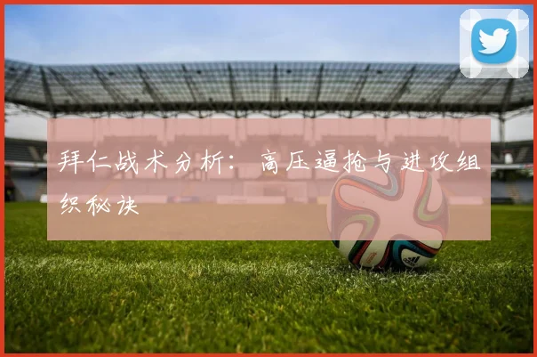 拜仁战术分析:高压逼抢与进攻组织秘诀