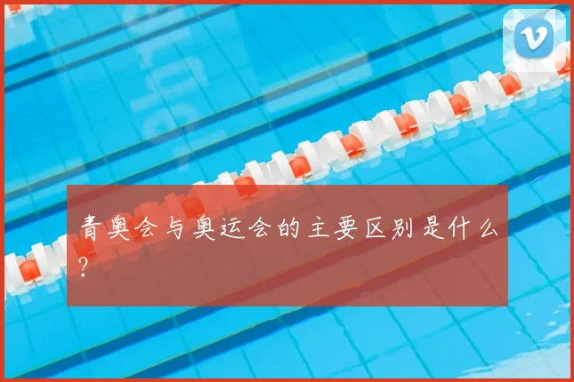 青奥会与奥运会的主要区别是什么?