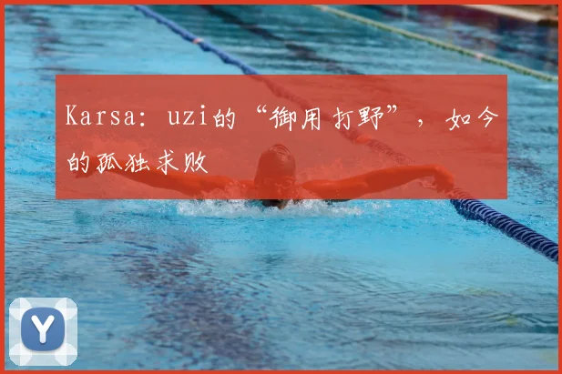 Karsa：uzi的“御用打野”，如今的孤独求败