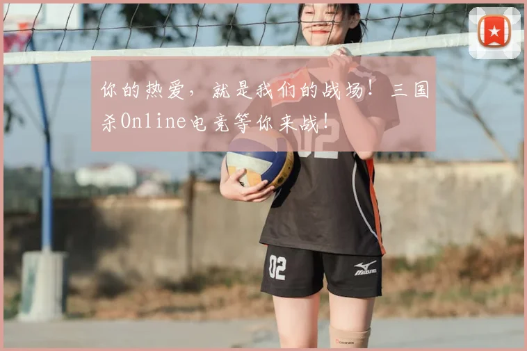 你的热爱，就是我们的战场！三国杀Online电竞等你来战！