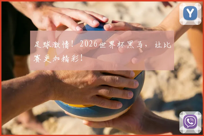 足球激情!2026世界杯黑马,让比赛更加精彩!