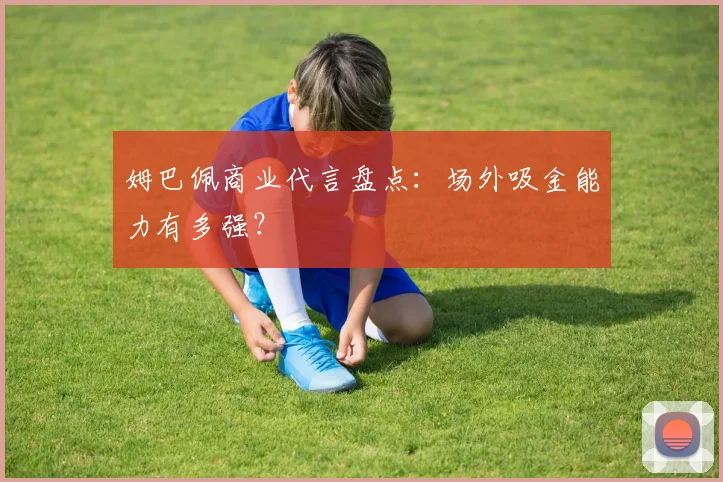 姆巴佩商业代言盘点:场外吸金能力有多强?