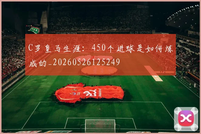C罗皇马生涯:450个进球是如何炼成的_20260526125249