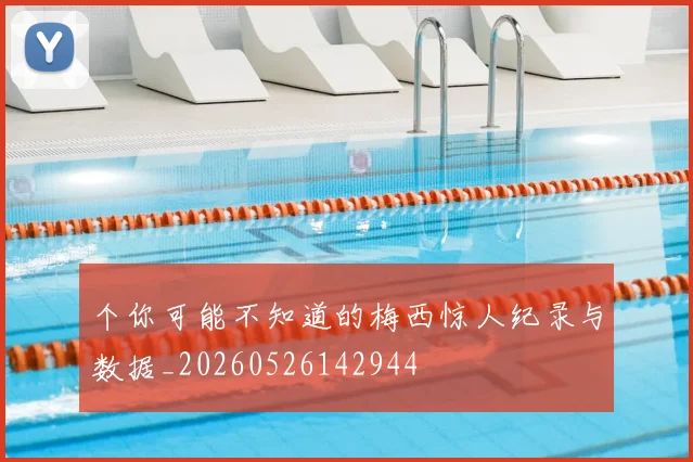 个你可能不知道的梅西惊人纪录与数据_20260526142944