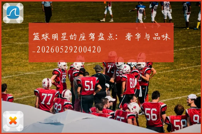 篮球明星的座驾盘点:奢华与品味_20260529200420