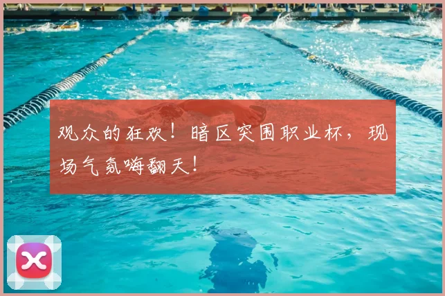 观众的狂欢!暗区突围职业杯,现场气氛嗨翻天!