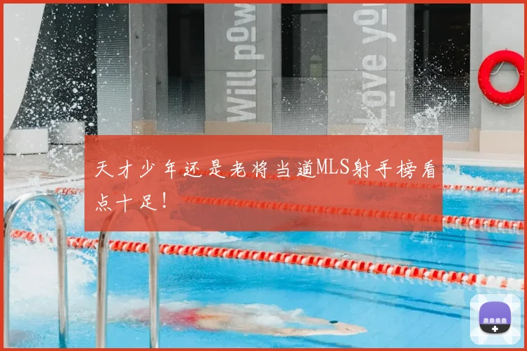 天才少年还是老将当道MLS射手榜看点十足!