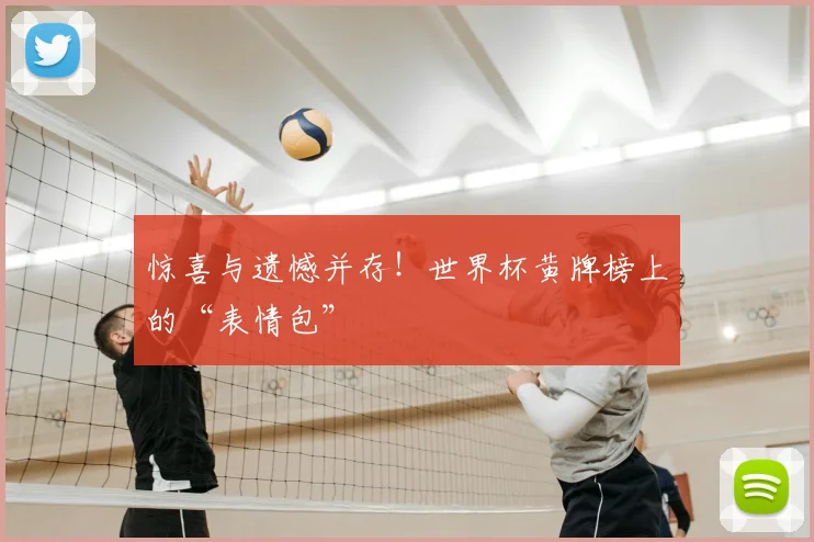 惊喜与遗憾并存!世界杯黄牌榜上的“表情包”
