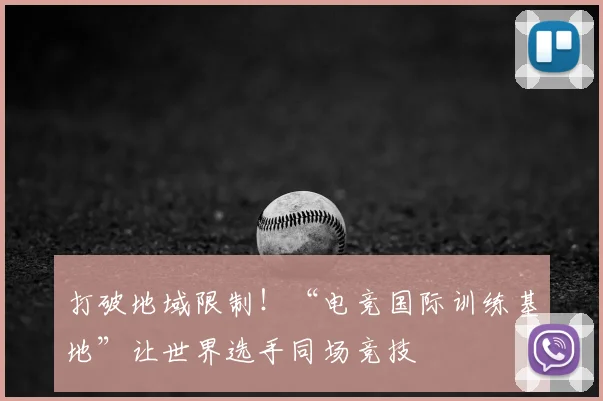 打破地域限制！“电竞国际训练基地”让世界选手同场竞技