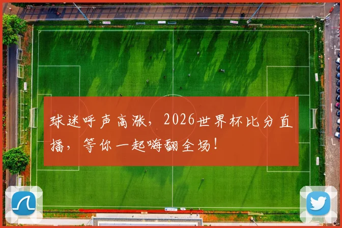 球迷呼声高涨，2026世界杯比分直播，等你一起嗨翻全场！