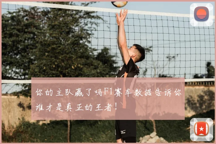 你的主队赢了吗F1赛车数据告诉你谁才是真正的王者！