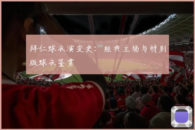 拜仁球衣演变史:经典主场与特别版球衣鉴赏