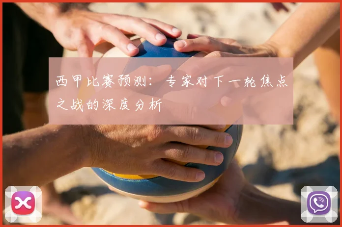 西甲比赛预测:专家对下一轮焦点之战的深度分析